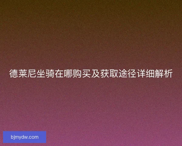 德莱尼坐骑在哪购买及获取途径详细解析