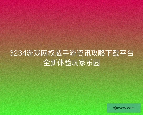 3234游戏网权威手游资讯攻略下载平台全新体验玩家乐园