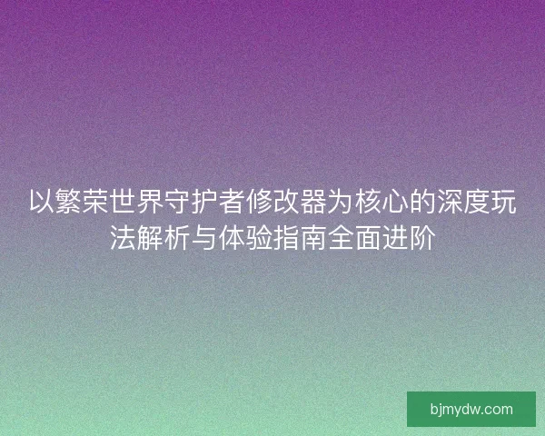 以繁荣世界守护者修改器为核心的深度玩法解析与体验指南全面进阶