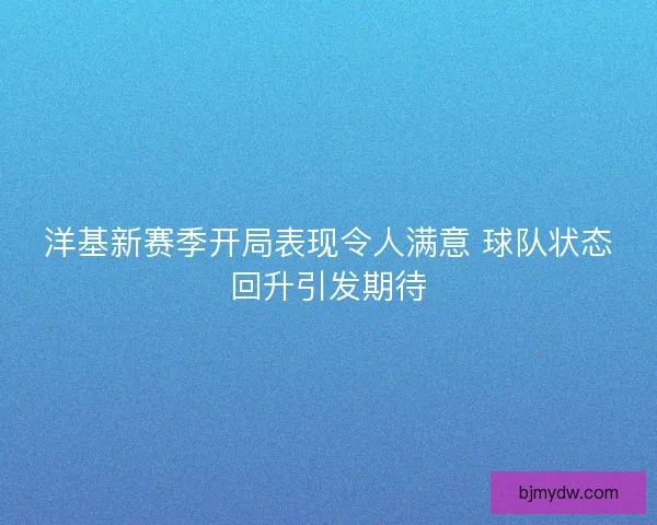 洋基新赛季开局表现令人满意 球队状态回升引发期待