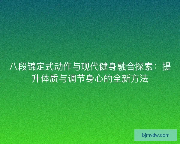 八段锦定式动作与现代健身融合探索：提升体质与调节身心的全新方法
