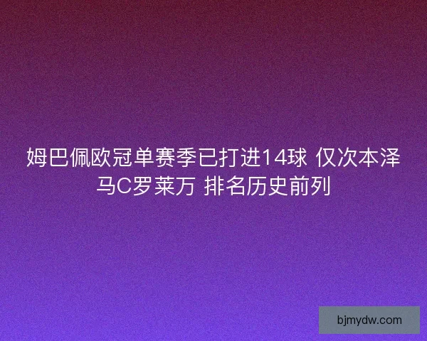 姆巴佩欧冠单赛季已打进14球 仅次本泽马C罗莱万 排名历史前列