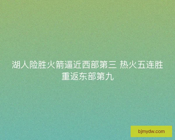 湖人险胜火箭逼近西部第三 热火五连胜重返东部第九