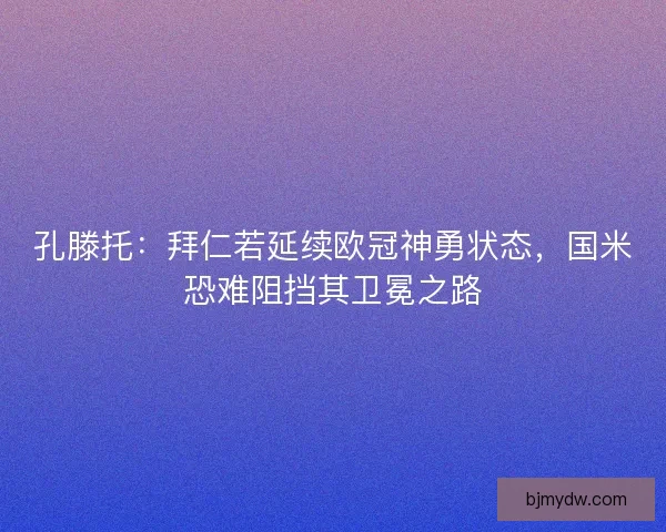 孔滕托：拜仁若延续欧冠神勇状态，国米恐难阻挡其卫冕之路