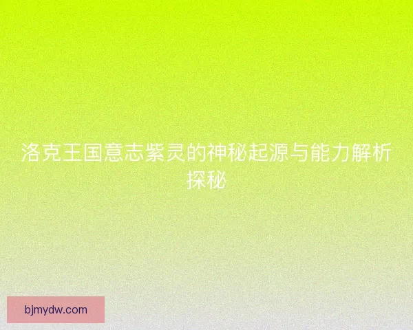 洛克王国意志紫灵的神秘起源与能力解析探秘