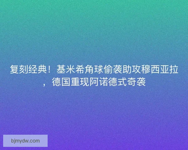 复刻经典！基米希角球偷袭助攻穆西亚拉，德国重现阿诺德式奇袭